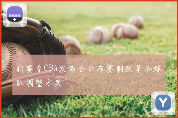 新赛季CBA发布会公布赛制改革和球队调整方案
