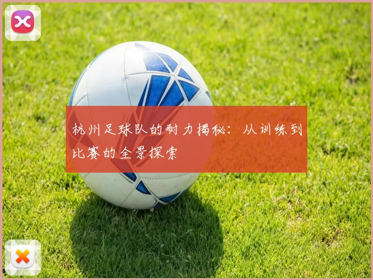 杭州足球队的耐力揭秘:从训练到比赛的全景探索