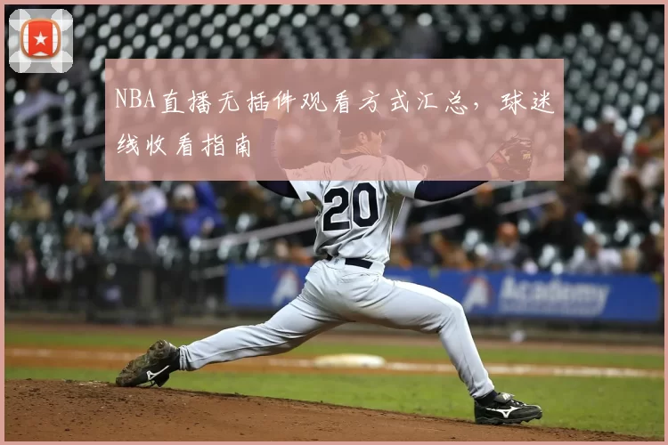 NBA直播无插件观看方式汇总，球迷线收看指南