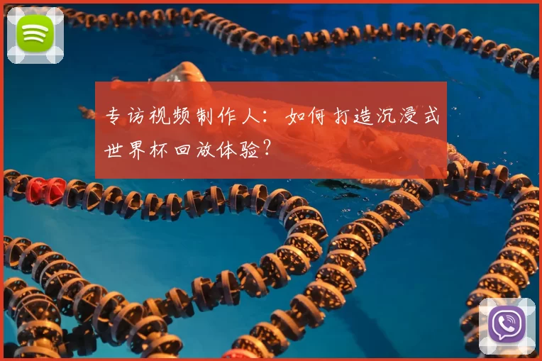 专访视频制作人:如何打造沉浸式世界杯回放体验?