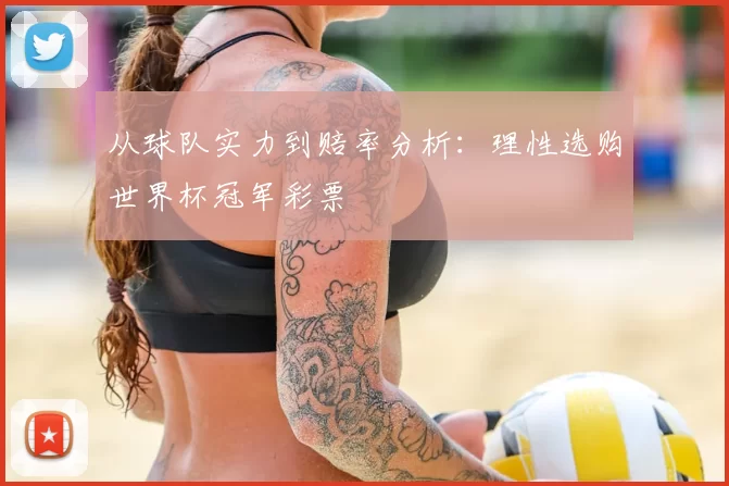 从球队实力到赔率分析：理性选购世界杯冠军彩票