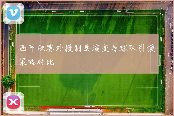 西甲联赛外援制度演变与球队引援策略对比