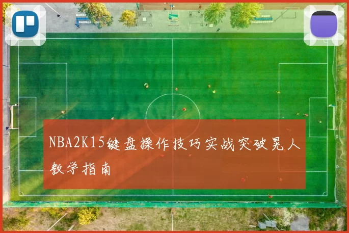 NBA2K15键盘操作技巧实战突破晃人教学指南