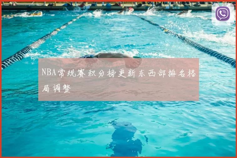 NBA常规赛积分榜更新东西部排名格局调整