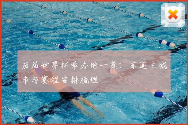 历届世界杯举办地一览：东道主城市与赛程安排梳理