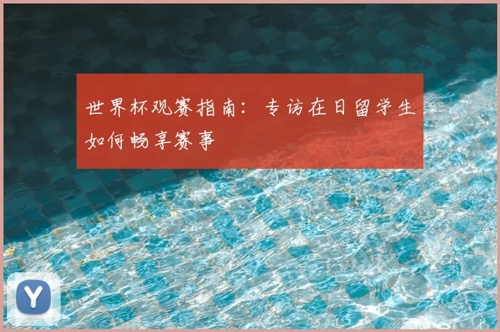 世界杯观赛指南:专访在日留学生如何畅享赛事