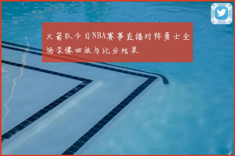 火箭队今日NBA赛事直播对阵勇士全场录像回放与比分结果