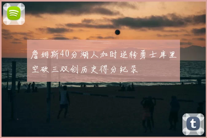 詹姆斯40分湖人加时逆转勇士库里空砍三双创历史得分纪录