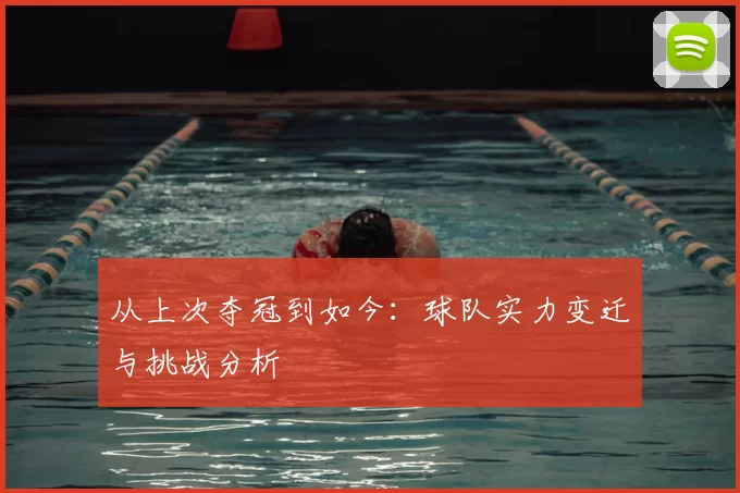 从上次夺冠到如今:球队实力变迁与挑战分析