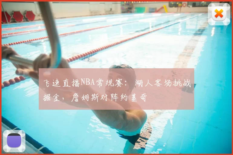 飞速直播NBA常规赛:湖人客场挑战掘金,詹姆斯对阵约基奇