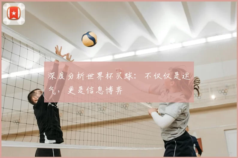 深度分析世界杯买球:不仅仅是运气,更是信息博弈