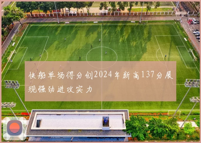 快船单场得分创2024年新高137分展现强劲进攻实力