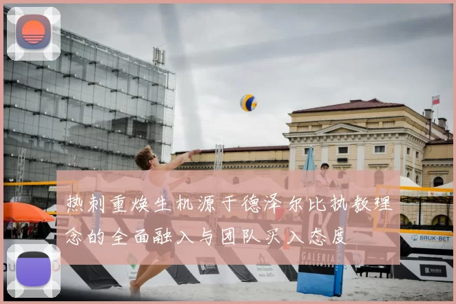 热刺重焕生机源于德泽尔比执教理念的全面融入与团队买入态度