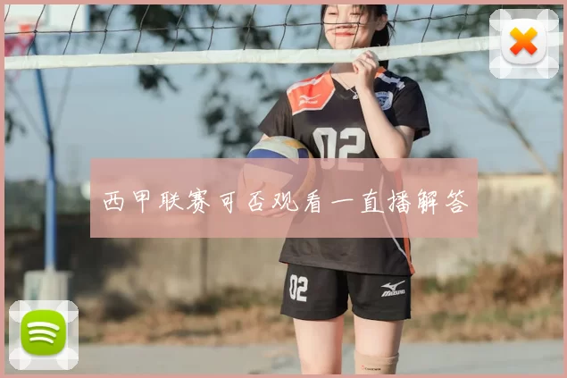 西甲联赛可否观看一直播解答