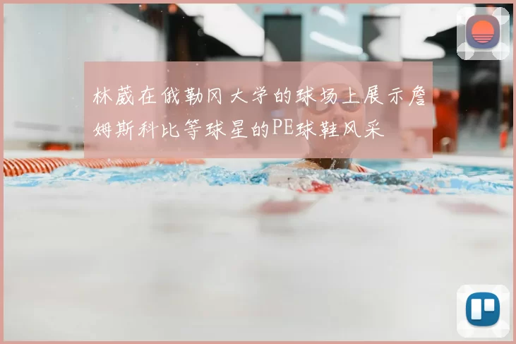 林葳在俄勒冈大学的球场上展示詹姆斯科比等球星的PE球鞋风采