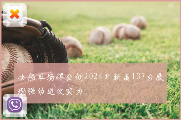 快船单场得分创2024年新高137分展现强劲进攻实力
