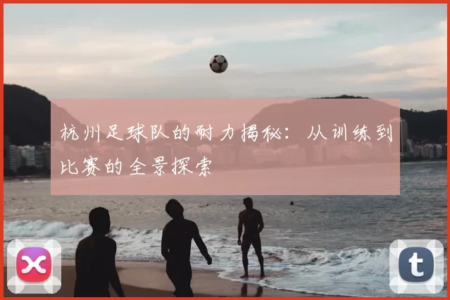 杭州足球队的耐力揭秘:从训练到比赛的全景探索