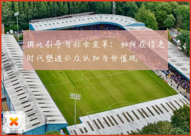 舆论引导与社会变革：如何在信息时代塑造公众认知与价值观
