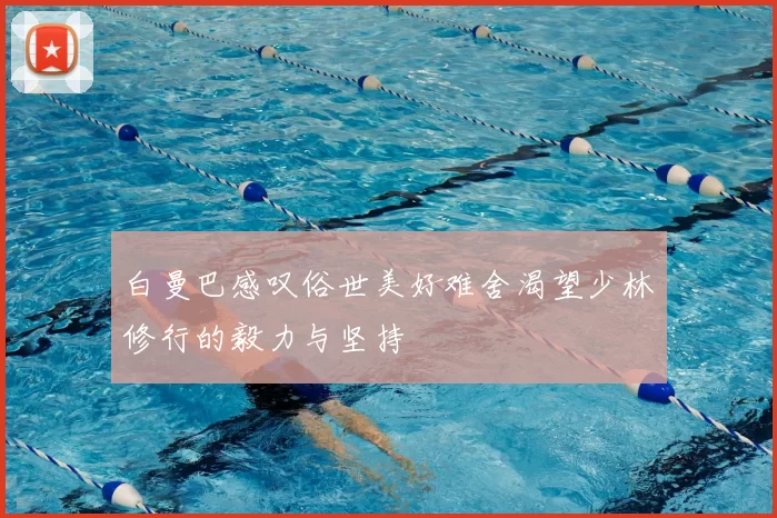 白曼巴感叹俗世美好难舍渴望少林修行的毅力与坚持