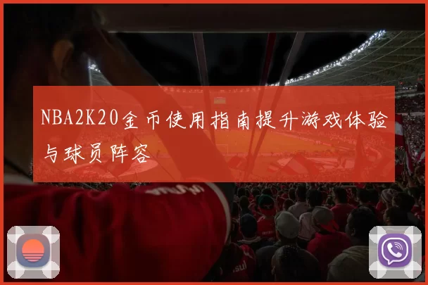 NBA2K20金币使用指南提升游戏体验与球员阵容