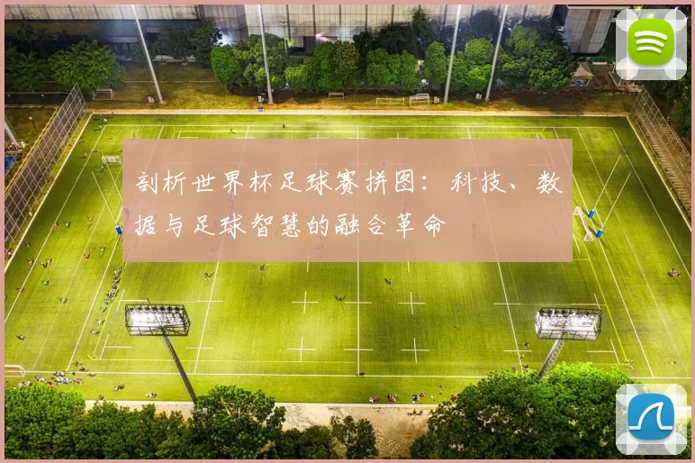 剖析世界杯足球赛拼图：科技、数据与足球智慧的融合革命