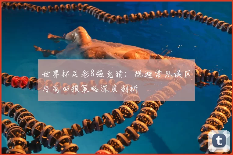 世界杯足彩8强竞猜：规避常见误区与高回报策略深度剖析