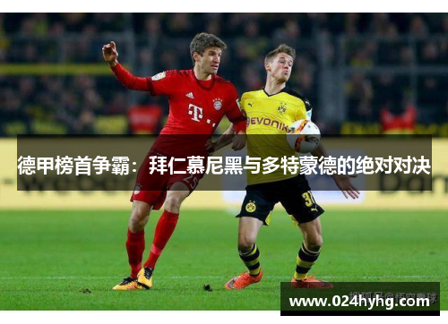 德甲榜首争霸：拜仁慕尼黑与多特蒙德的绝对对决